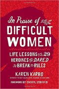 In Praise of Difficult Women: Life Lessons from 29 Heroines Who Dared to Break the Rules In Praise of Difficult Women: Life Lessons from 29 Heroines Who Dared to Break the Rules